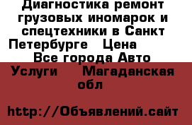 Диагностика,ремонт грузовых иномарок и спецтехники в Санкт-Петербурге › Цена ­ 1 500 - Все города Авто » Услуги   . Магаданская обл.